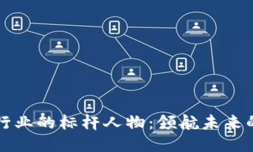区块链行业的标杆人物：领航未来的创新者