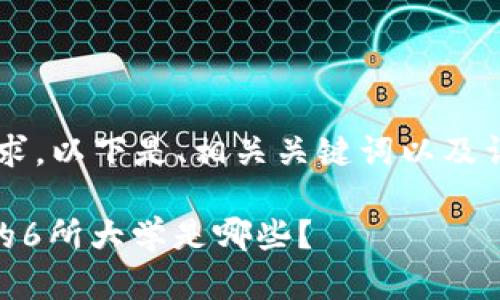 i应您的请求，以下是、相关关键词以及详细内容。/i

有区块链的6所大学是哪些？