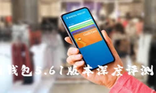 小狐狸官网钱包5.61版本深度评测与使用指南