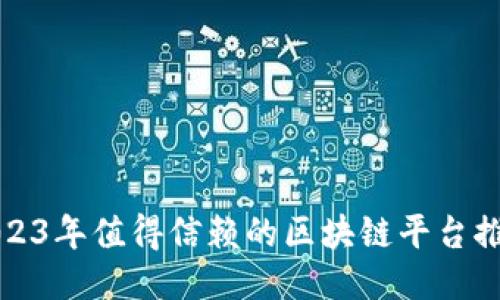 2023年值得信赖的区块链平台推荐