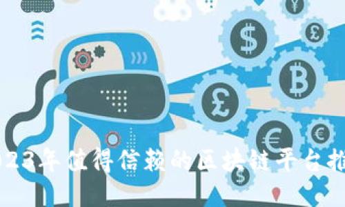 2023年值得信赖的区块链平台推荐