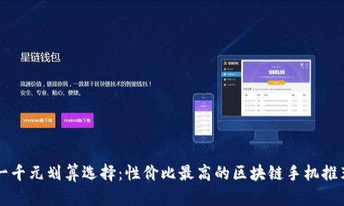 一千元划算选择：性价比最高的区块链手机推荐