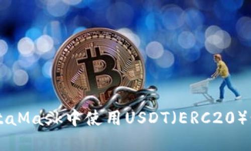 如何在MetaMask中使用USDT（ERC20）: 完整指南