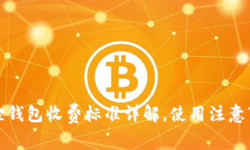 bias小狐狸钱包收费标准详解，使用注意事项与技巧
