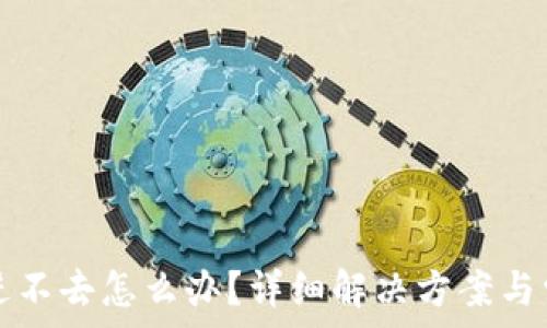   
小狐狸钱包进不去怎么办？详细解决方案与常见问题解析