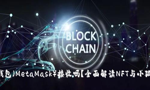 NFT能在小狐狸钱包（MetaMask）接收吗？全面解读NFT与小狐狸钱包的兼容性