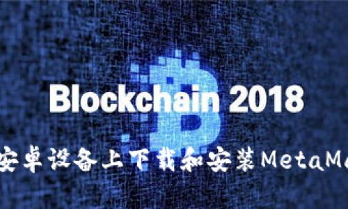 如何在安卓设备上下载和安装MetaMask钱包