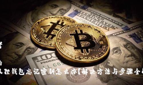 思考

和的  
小狐狸钱包忘记密钥怎么办？解决方法与步骤全解析