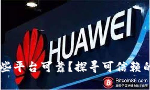 区块链网站有哪些平台可靠？探寻可信赖的区块链服务平台