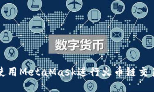 如何使用MetaMask进行火币链交易指南
