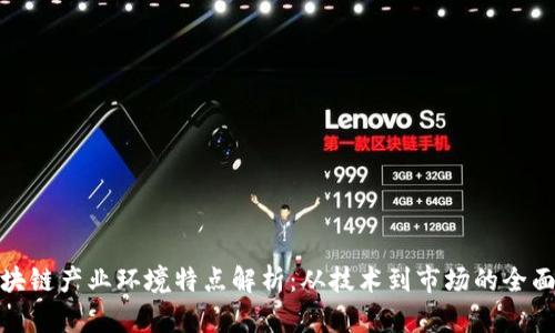 : 区块链产业环境特点解析：从技术到市场的全面分析