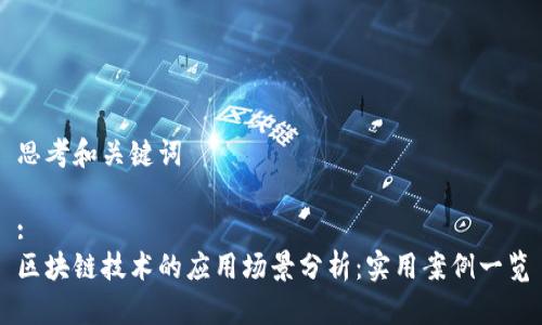 思考和关键词

:
区块链技术的应用场景分析：实用案例一览