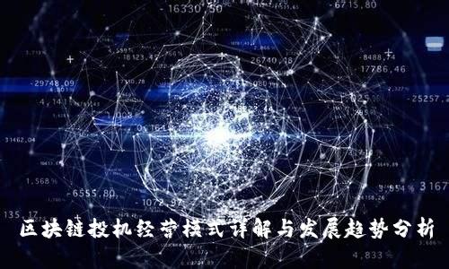 区块链投机经营模式详解与发展趋势分析