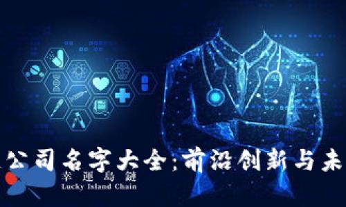 区块链公司名字大全：前沿创新与未来机遇