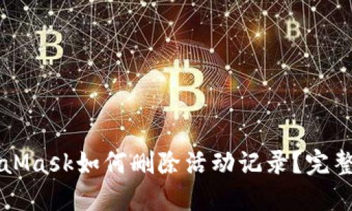 MetaMask如何删除活动记录？完整指南