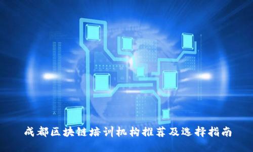 成都区块链培训机构推荐及选择指南