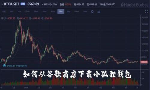  如何从谷歌商店下载小狐狸钱包
