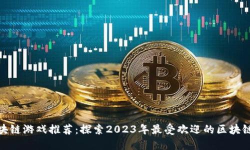 : 区块链游戏推荐：探索2023年最受欢迎的区块链游戏