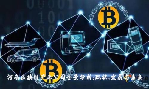 河南区块链产业公司全景分析：现状、发展与未来
