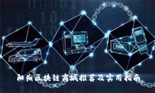 阳朔区块链商城推荐及实用指南