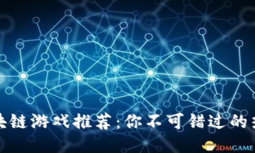 抽卡区块链游戏推荐：你不可错过的热门游戏
