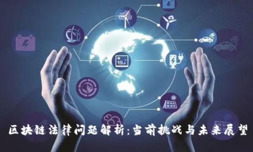 区块链法律问题解析：当前挑战与未来展望