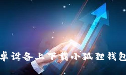 如何在安卓设备上下载小狐狸钱包中文版本
