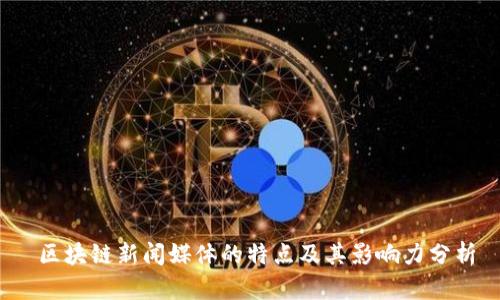  区块链新闻媒体的特点及其影响力分析