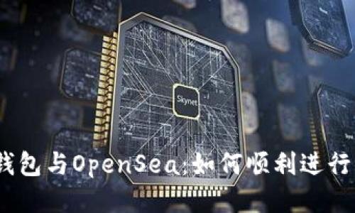 小狐狸钱包与OpenSea：如何顺利进行NFT交易