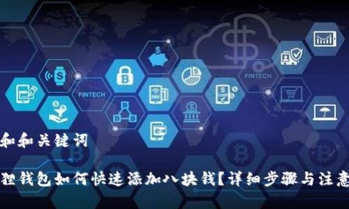 思考和和关键词

小狐狸钱包如何快速添加八块钱？详细步骤与注意事项