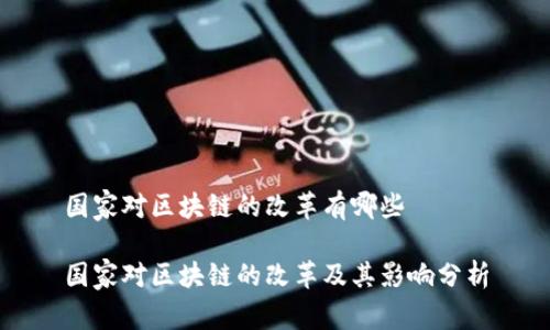 国家对区块链的改革有哪些

国家对区块链的改革及其影响分析