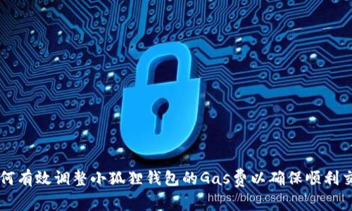 如何有效调整小狐狸钱包的Gas费以确保顺利交易