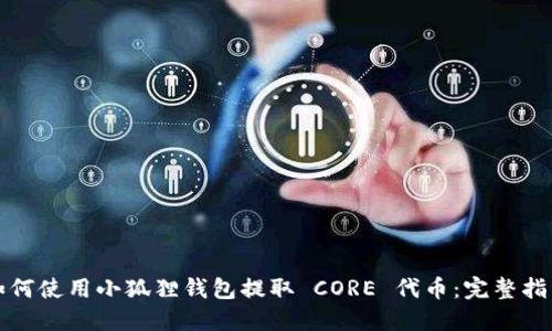 如何使用小狐狸钱包提取 CORE 代币：完整指南