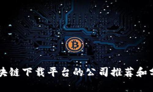 区块链下载平台的公司推荐和分析