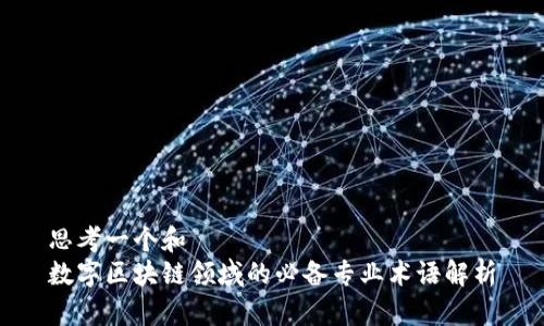 思考一个和  
数字区块链领域的必备专业术语解析