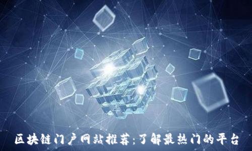  
区块链门户网站推荐：了解最热门的平台