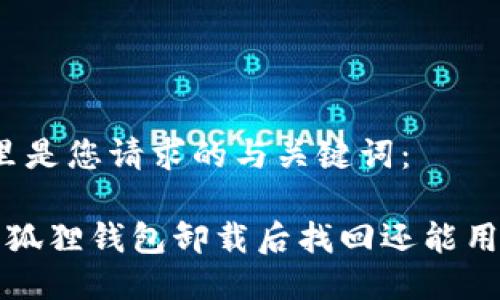 这里是您请求的与关键词：

 小狐狸钱包卸载后找回还能用吗？