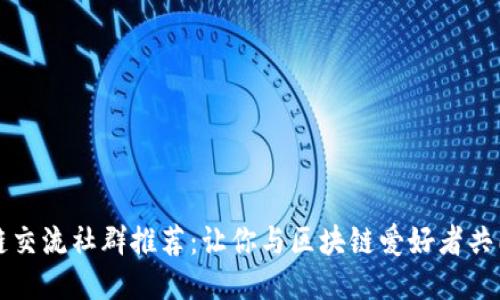 区块链交流社群推荐：让你与区块链爱好者共同成长
