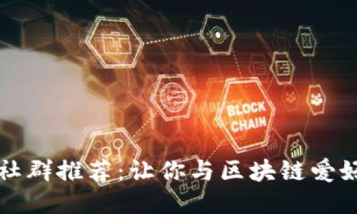 区块链交流社群推荐：让你与区块链爱好者共同成长