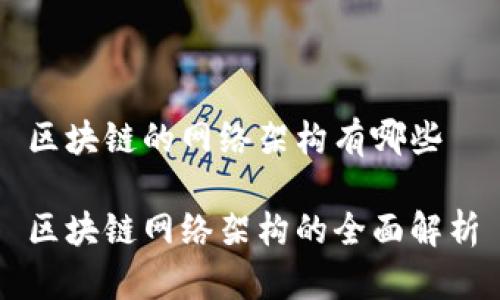 区块链的网络架构有哪些

区块链网络架构的全面解析