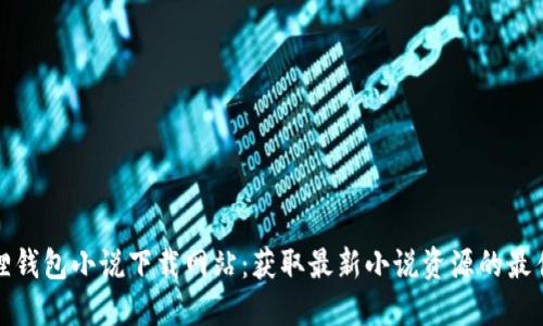 小狐狸钱包小说下载网站：获取最新小说资源的最佳选择