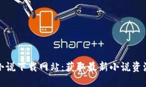 小狐狸钱包小说下载网站：获取最新小说资源的最佳选择
