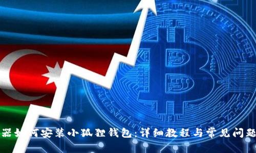 浏览器如何安装小狐狸钱包：详细教程与常见问题解答