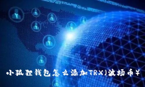小狐狸钱包怎么添加TRX（波场币）