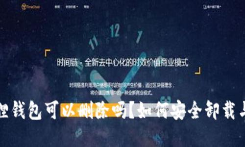 小狐狸钱包可以删除吗？如何安全卸载与管理