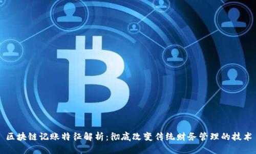区块链记账特征解析：彻底改变传统财务管理的技术