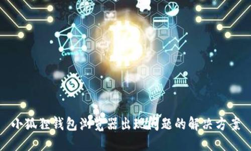 小狐狸钱包浏览器出现问题的解决方案