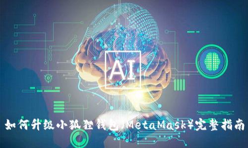 如何升级小狐狸钱包（MetaMask）完整指南