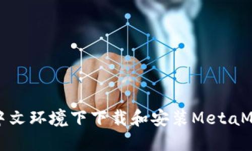 如何在中文环境下下载和安装MetaMask钱包