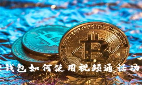 小狐狸钱包如何使用视频通话功能详解